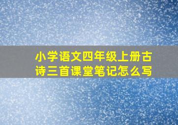 小学语文四年级上册古诗三首课堂笔记怎么写