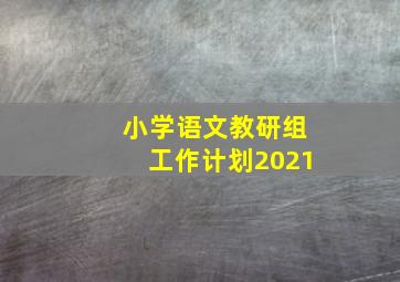 小学语文教研组工作计划2021