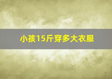 小孩15斤穿多大衣服