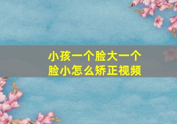 小孩一个脸大一个脸小怎么矫正视频