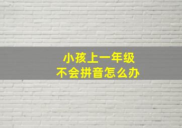 小孩上一年级不会拼音怎么办