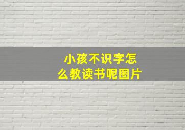 小孩不识字怎么教读书呢图片