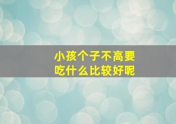 小孩个子不高要吃什么比较好呢