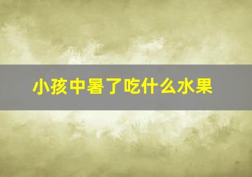 小孩中暑了吃什么水果