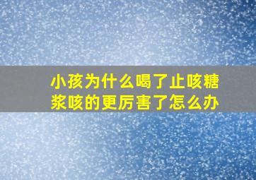 小孩为什么喝了止咳糖浆咳的更厉害了怎么办