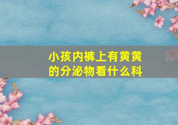 小孩内裤上有黄黄的分泌物看什么科