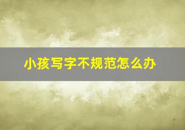 小孩写字不规范怎么办