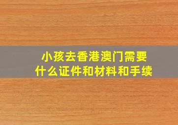 小孩去香港澳门需要什么证件和材料和手续