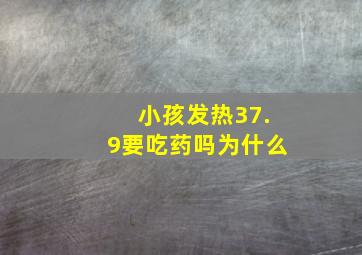 小孩发热37.9要吃药吗为什么