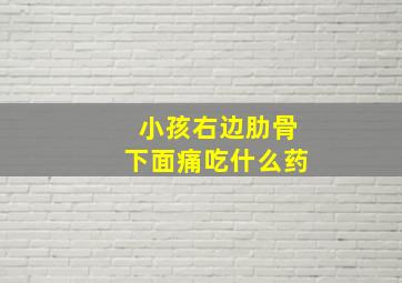 小孩右边肋骨下面痛吃什么药