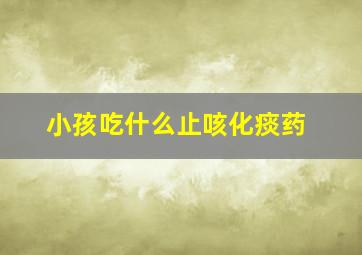 小孩吃什么止咳化痰药