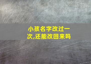 小孩名字改过一次,还能改回来吗