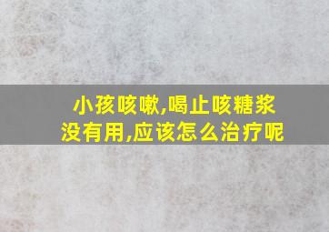 小孩咳嗽,喝止咳糖浆没有用,应该怎么治疗呢