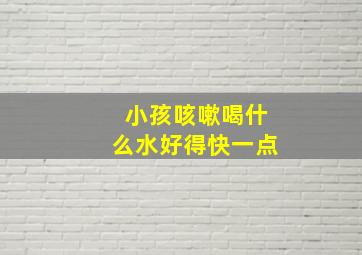 小孩咳嗽喝什么水好得快一点