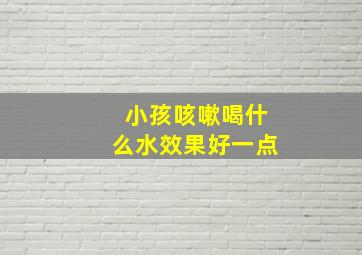 小孩咳嗽喝什么水效果好一点