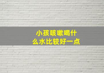 小孩咳嗽喝什么水比较好一点