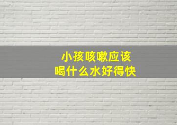 小孩咳嗽应该喝什么水好得快