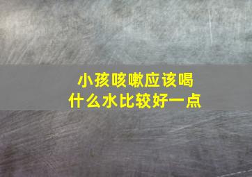 小孩咳嗽应该喝什么水比较好一点