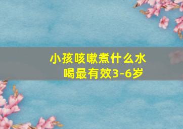 小孩咳嗽煮什么水喝最有效3-6岁