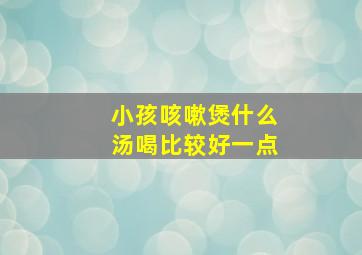 小孩咳嗽煲什么汤喝比较好一点