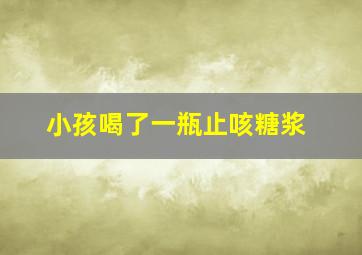 小孩喝了一瓶止咳糖浆