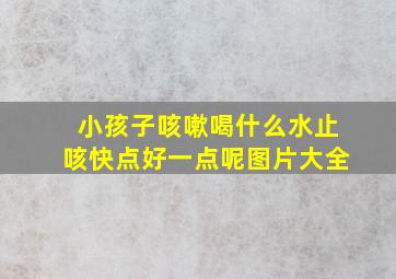 小孩子咳嗽喝什么水止咳快点好一点呢图片大全