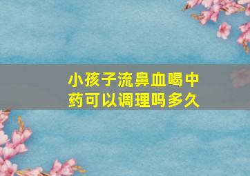 小孩子流鼻血喝中药可以调理吗多久