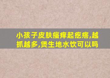 小孩子皮肤瘙痒起疙瘩,越抓越多,煲生地水饮可以吗