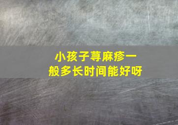 小孩子荨麻疹一般多长时间能好呀