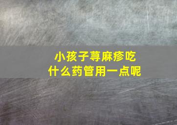 小孩子荨麻疹吃什么药管用一点呢