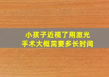 小孩子近视了用激光手术大概需要多长时间