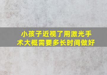 小孩子近视了用激光手术大概需要多长时间做好