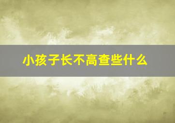 小孩子长不高查些什么