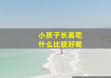 小孩子长高吃什么比较好呢