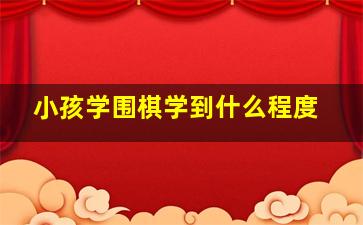 小孩学围棋学到什么程度