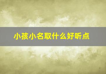 小孩小名取什么好听点