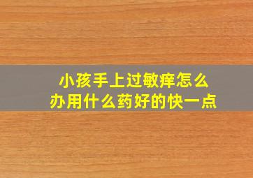 小孩手上过敏痒怎么办用什么药好的快一点