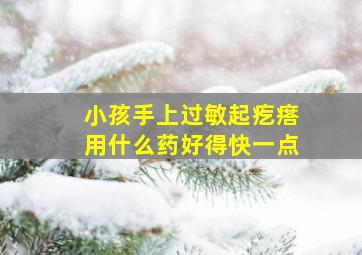 小孩手上过敏起疙瘩用什么药好得快一点