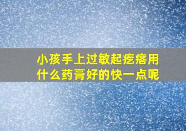 小孩手上过敏起疙瘩用什么药膏好的快一点呢