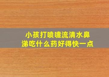 小孩打喷嚏流清水鼻涕吃什么药好得快一点