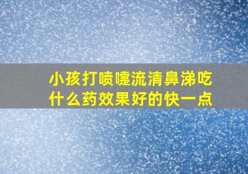 小孩打喷嚏流清鼻涕吃什么药效果好的快一点