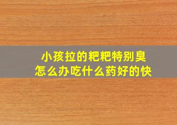 小孩拉的粑粑特别臭怎么办吃什么药好的快