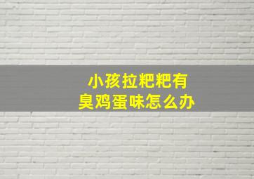 小孩拉粑粑有臭鸡蛋味怎么办