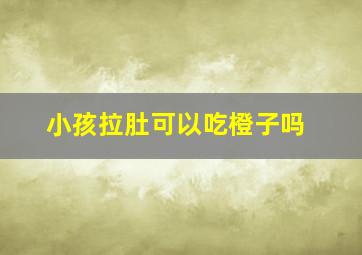 小孩拉肚可以吃橙子吗