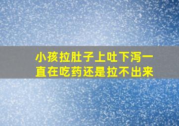 小孩拉肚子上吐下泻一直在吃药还是拉不出来