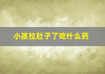 小孩拉肚子了吃什么药