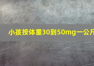 小孩按体重30到50mg一公斤