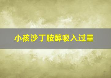 小孩沙丁胺醇吸入过量