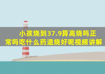 小孩烧到37.9算高烧吗正常吗吃什么药退烧好呢视频讲解