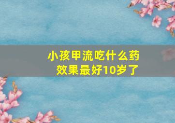 小孩甲流吃什么药效果最好10岁了